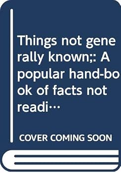 Things not generally known;: A popular hand-book of facts not readily accessible in literature, history, and science