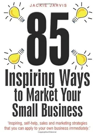85 Inspiring Ways to Market Your Small Business:: Inspiring, Self-help, Sales and Marketing Strategies That You Can Apply to Your Own Business Immediately 2nd Edition-Wow! eBook