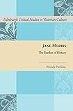 Jane Morris: The Burden of History (Edinburgh Critical Studies in Victorian Culture)