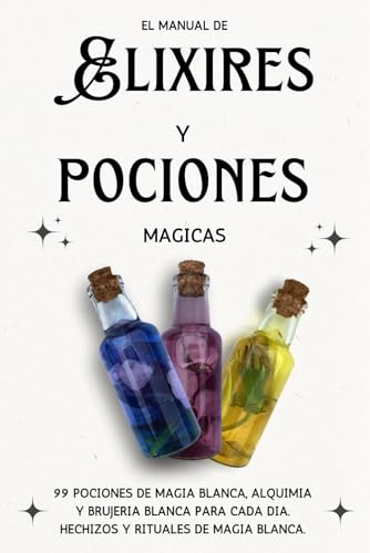 El manual de Elixires y Pociones Mágicas: 99 Pociones de magia blanca, alquimia y brujería blanca para cada dia. Hechizos y rituales de magia blanca.