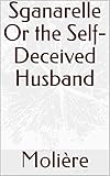  Sganarelle Or the Self-Deceived Husband (English Edition)