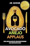 Avocado. Añejo. Applaus.: Der mexikanische Genussratgeber mit Tequila-Guide & Wein-Guide – authentische mexikanische Gerichte & das besondere Kochbuch zum Beeindrucken