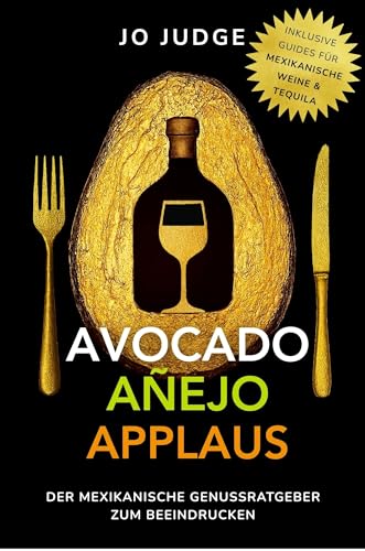 Avocado. Añejo. Applaus.: Der mexikanische Genussratgeber mit Tequila-Guide & Wein-Guide – authentische mexikanische Gerichte & das besondere Kochbuch zum Beeindrucken (German Edition)