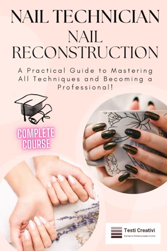 Nail Technician and Nail Reconstruction: A Practical Guide to Mastering All Techniques and Becoming a Professional!