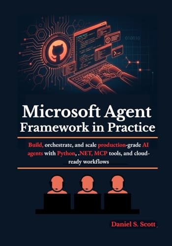 Microsoft Agent Framework in Practice: Build, orchestrate, and scale production-grade AI agents with Python, .NET, MCP tools, and cloud-ready workflows
