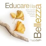 Educare con la bellezza: Spunti, racconti e pratiche per educare con sensibilità estetica