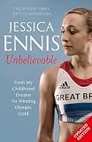 Jessica Ennis: Unbelievable - From My Childhood Dreams To Winning Olympic Gold: The life story of Team GB's Olympic Golden Girl