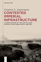 Contested Imperial Infrastructure: A User’s History of the Cape to Cairo Railway in Southern Africa, 1889–1967 3119147176 Book Cover
