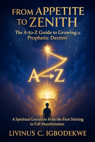 From Appetite to Zenith: The A-to-Z Guide to Growing in Prophetic Destiny: A Spiritual Gestation from the First Stirring to Full Manifestation (English Edition)