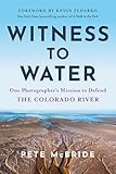 Witness to Water: One Photographer's Mission to Defend the Colorado River