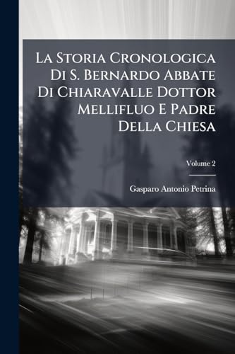 La Storia Cronologica Di S. Bernardo Abbate Di Chiaravalle Dottor Mellifluo E Padre Della Chiesa; Volume 2