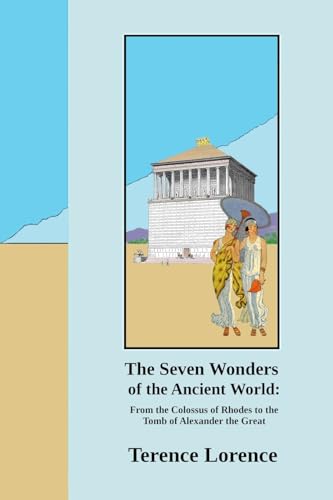 The Seven Wonders of the Ancient World: From the Colossus of Rhodes to the Tomb of Alexander the Great