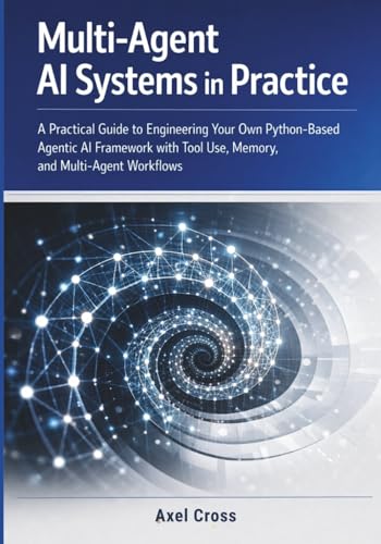 Multi-Agent AI Systems in Practice: A Practical Guide to Engineering Your Own Python-Based Agentic AI Framework with Tool Use, Memory, and Multi-Agent Workflows