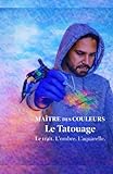 Maître des Couleurs: Le Tatouage - Le trait. L’ombre. L’aquarelle