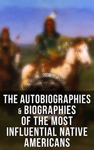 The Autobiographies & Biographies of the Most Influential Native Americans: Geronimo, Charles Eastman, Black Hawk, King Philip, Sitting Bull & Crazy Horse