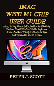 IMAC WITH M1 CHIP USER GUIDE: A Step By Step Picture Guide, On How To Effectively Use Imac Model With M1 Chip For Beginners, Seniors And Pros With Quick ... Tricks All In MacOS Big S (English Edition)