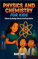 PHYSICS AND CHEMISTRY FOR KIDS: Where Curiosity Meet Cool Experiment B0G1MYNY9J Book Cover