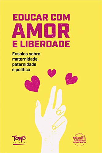 Educar com Amor e Liberdade: Ensaios Sobre Maternidade, Paternidade e Política