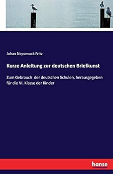 Paperback Kurze Anleitung zur deutschen Briefkunst: Zum Gebrauch der deutschen Schulen, herausgegeben für die VI. Klasse der Kinder [German] Book