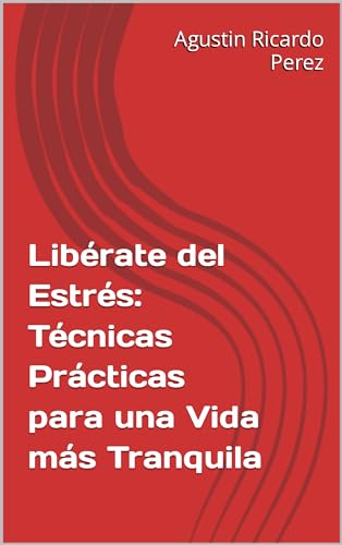 Libérate del Estrés: Técnicas Prácticas para una Vida más Tranquila (Spanish Edition) -  Perez, Agustin Ricardo