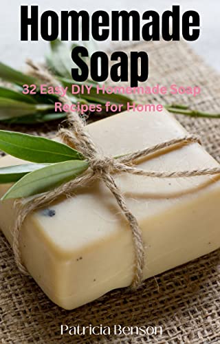 Soap Making: How To Make Homemade Soap: 32 Easy DIY Homemade Soap Recipes for Home (Homemade Body Butter Recipes and Soap Book 1)