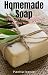Soap Making: How To Make Homemade Soap: 32 Easy DIY Homemade Soap Recipes for Home (Homemade Body Butter Recipes and Soap Book 1)