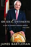  On Six Continents: A Life in Canada\'s Foreign Service 1966-2002