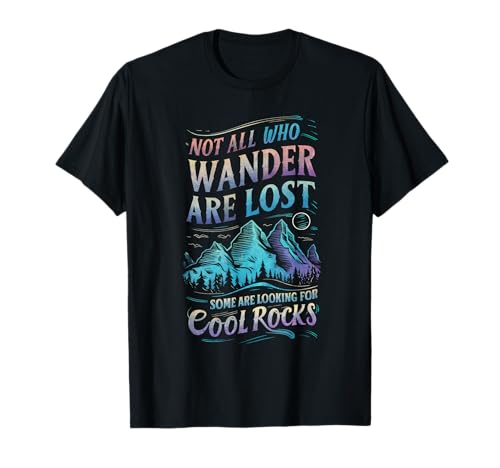 Not All Who Wander are Lost, Some are Looking for Cool Rocks T-Shirt