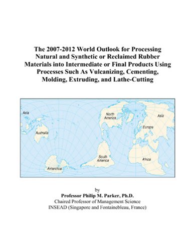 The 2007-2012 World Outlook for Processing Natural and Synthetic or Reclaimed Rubber Materials into Intermediate or Final Products Using Processes ... Molding, Extruding, and Lathe-Cutting