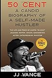 50 Cent ÃÂ¢Ãâ¬Ãâ A CANDID BIOGRAPHY OF A SELF-MADE HUSTLER:  THE LIFE AND TIMES OF CURTIS ÃÂ¢Ãâ¬ÃÅ50 CentÃÂ¢Ãâ¬Ãï¿½ JACKSON; RAPPER, SINGER, SONGWRITER, ACTOR, ENTREPRENEUR, INVESTOR