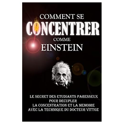 Comment Se Concentrer Comme Einstein: Le Secret des Etudiants Paresseux Pour Décupler La Concentration Et La Mémoire Avec La Technique Du Docteur Vittoz.