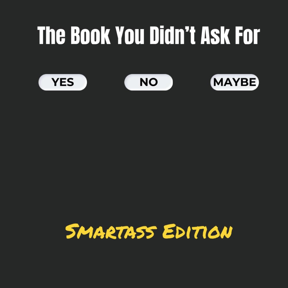 The Book You Didn’t Ask For (Yes. No. Maybe...): A Decision-Making Book for People Who’d Rather Wing It. Ask a question. Flip to a random Yes, No, or ... RUN! RUN your life! ...stupid autocorrect!