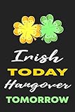 Irish Today Hangover Tomorrow: Funny Novelty St. Patrick's Day Gift Journal ~ Lined Notebook for Everyday Use ~ Lucky Clovers