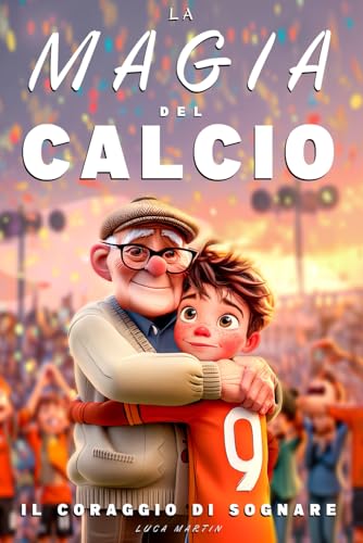 La Magia Del Calcio - Il Coraggio Di Sognare: Un Libro sul Calcio per Preadolescenti dai 9 ai 12 Anni – Per chi Non Ha Paura di Sognare e Crescere, Dentro e Fuori dal Campo