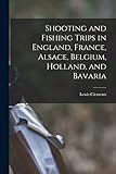  Shooting and Fishing Trips in England, France, Alsace, Belgium, Holland, and Bavaria