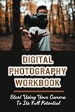 Digital Photography Workbook: Start Using Your Camera To Its Full Potential
