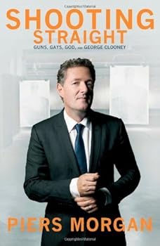 Shooting Straight: Guns, Gays, God, and George Clooney First edition by Morgan, Piers (2013) Hardcover