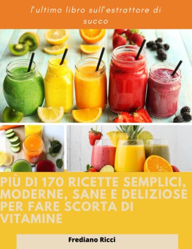 Il libro degli spremiagrumi definitivo: Più di 170 ricette semplici, moderne, sane e deliziose Per fare scorta di vitamine