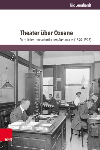 Theater über Ozeane: Vermittler transatlantischen Austauschs (1890–1925) | Sei es Artistik, Oper, Tanz, Schauspiel, Musical, Comedy oder Drama: Die ... widmet sich Nic Leonhardt. (German Edition)