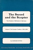 The Sword and the Scepter; The Problem of Militarism in Germany- Volume I: The Prussian Tradition, 1740-1890 0870241273 Book Cover