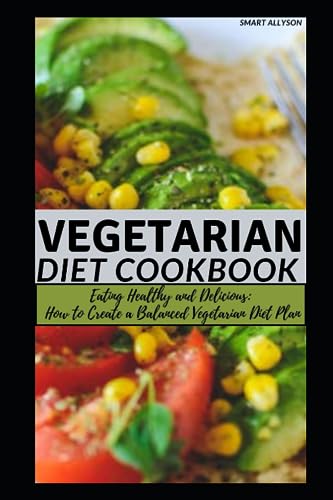 VEGETARIAN DIET BOOK: "Eating Healthy and Delicious: How to Create a Balanced Vegetarian Diet Plan"