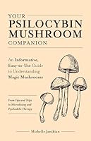 Your Psilocybin Mushroom Companion: An Informative, Easy-to-Use Guide to Understanding Magic Mushrooms—From Tips and Trips to Microdosing and Psychedelic Therapy
