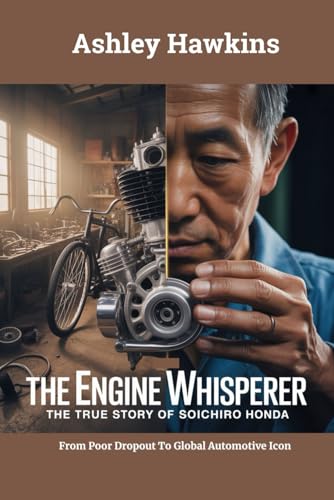 The Engine Whisperer: The True Story Of Siochori Honda: From Poor Dropout To Global Automotive Icon
