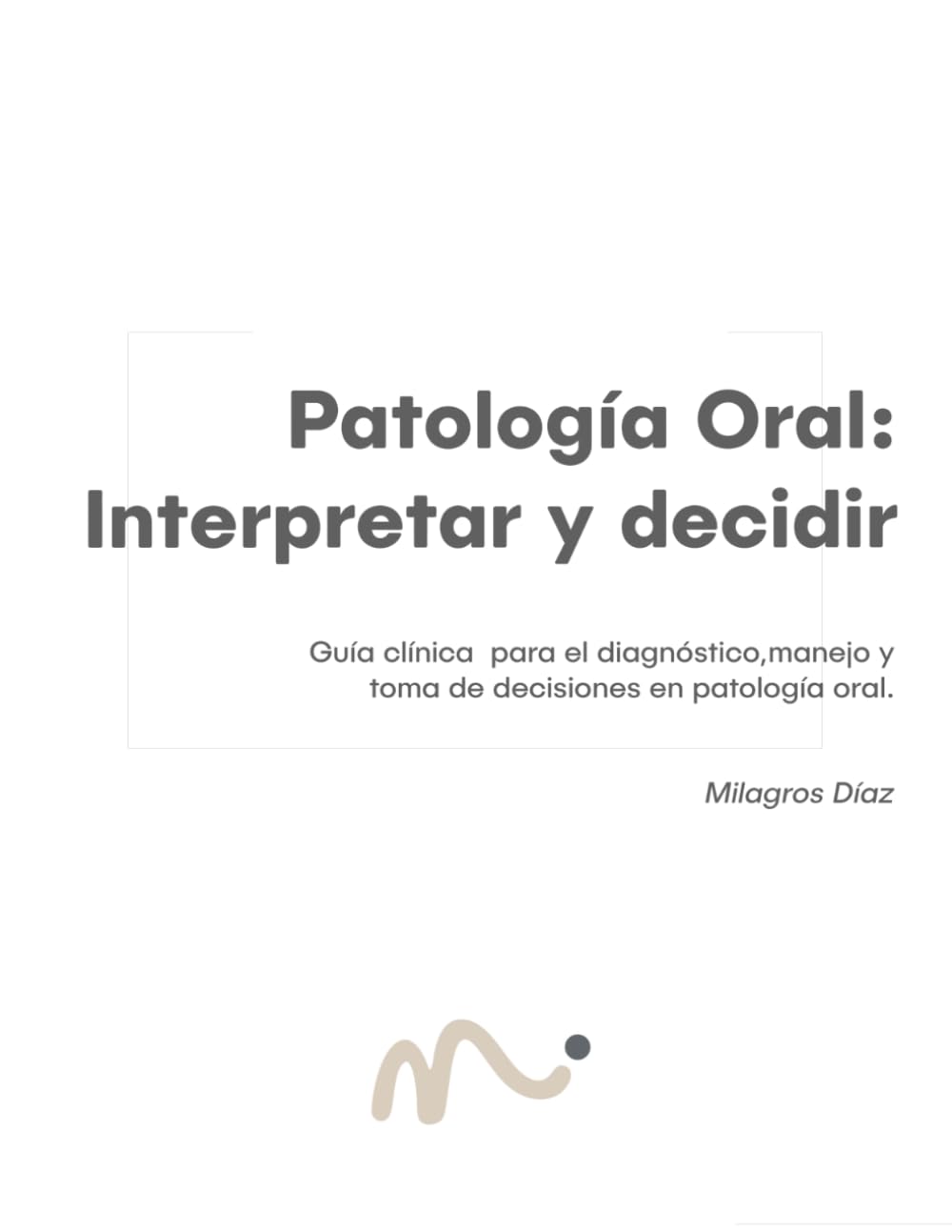 Patología Oral: interpretar para decidir: Diagnóstico clínico y toma de decisiones en Medicina Oral