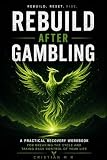 Rebuild After Gambling: Break the Cycle. Rebuild Your Life. (After Gambling...