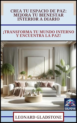 Crea Tu Espacio de Paz - Mejora Tu Bienestar Interior a Diario: ¡Transforma Tu Mundo Interno y Encuentra la Paz! (Spanish Edition)