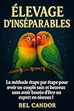  ÉLEVAGE D\'INSÉPARABLES: La méthode étape par étape pour avoir un couple sain et heureux sans avoir besoin d\'être un expert en oiseaux ! (inseparable t. 4)