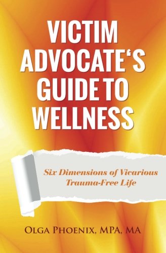 CREATESPACE Victim Advocate's Guide to Wellness: Six Dimensions of Vicarious Trauma-Free Life