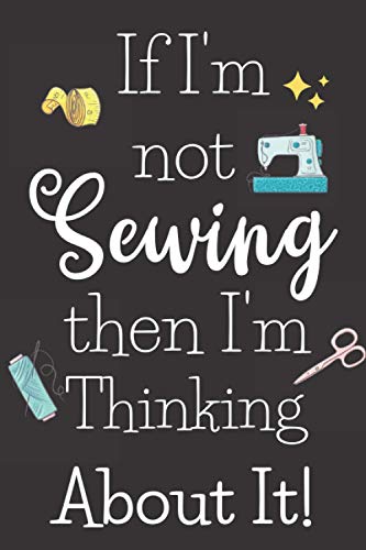 If I'm Not Sewing Then I'm Thinking About It: Fun Gifts For Seamstresses, Quilters And Anyone Who Loves To Sew, A Novelty Paperback Journal image 2
