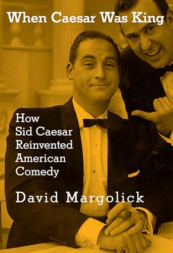 When Caesar Was King: How Sid Caesar Reinvented American Comedy